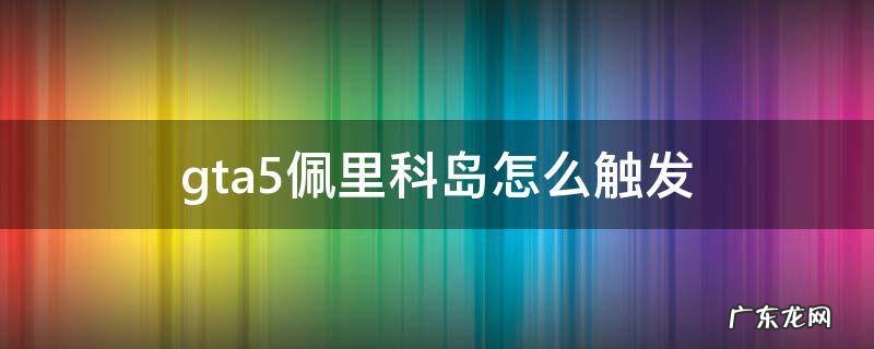 gta5佩里科岛怎么触发 gta5佩里科岛怎么触发等离子切割器