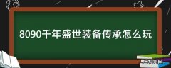 传奇盛世装备 8090千年盛世装备传承怎么玩