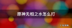 原神无相之水怎么打 原神无相之水怎么打不了