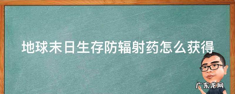 地球末日防辐射药片在哪里获得? 地球末日生存防辐射药怎么获得