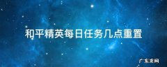 和平精英游戏时间几点重置 和平精英每日任务几点重置