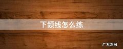 下颌线怎么练好看 下颌线怎么练