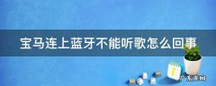 宝马连上蓝牙不能听歌怎么回事 宝马连上蓝牙不能听歌怎么办