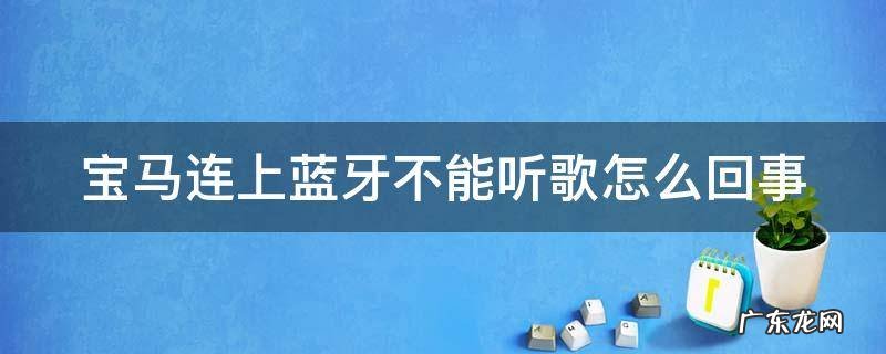宝马连上蓝牙不能听歌怎么回事 宝马连上蓝牙不能听歌怎么办