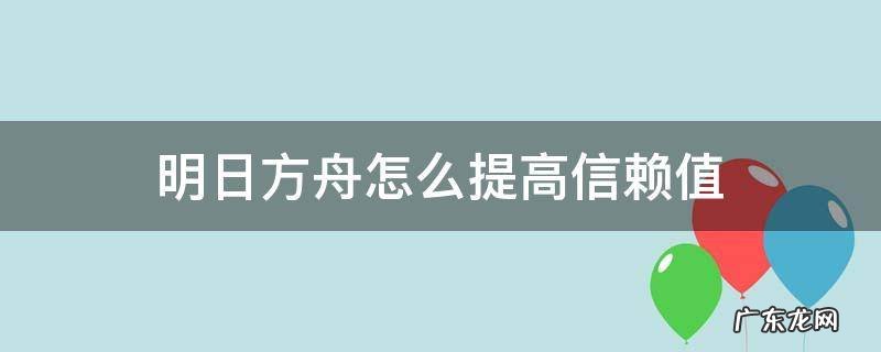 明日方舟提升信赖值 明日方舟怎么提高信赖值