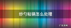 炒勺粘锅怎么处理 铁锅炒菜粘锅