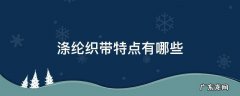 涤纶织带特点有哪些 尼龙织带和涤纶织带的特点比较