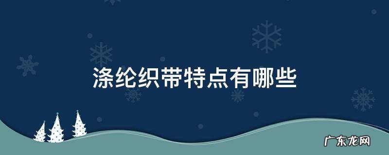 涤纶织带特点有哪些 尼龙织带和涤纶织带的特点比较