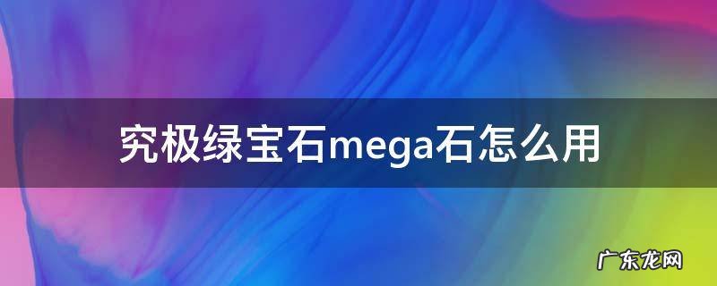 究极绿宝石mega石怎么用 究极绿宝石怎么mega进化石