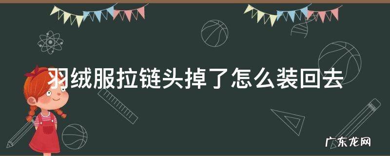 羽绒服拉链头掉了怎么装回去 羽绒服的拉链头掉了怎么弄