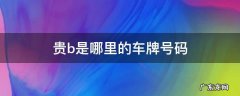 贵b是哪里的车牌号码 贵B是哪里的车牌号码是哪里的