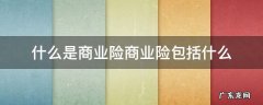 商业险包括些什么 什么是商业险商业险包括什么