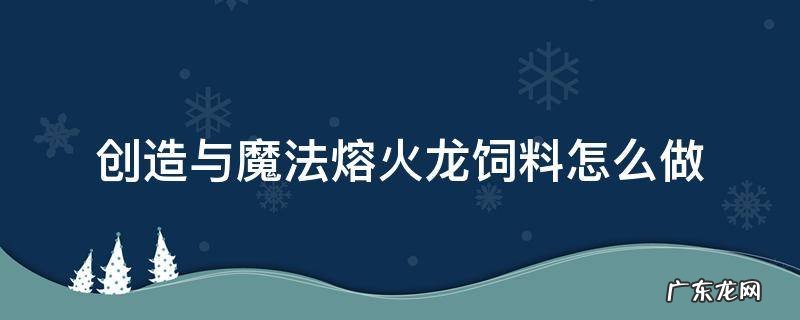 创造与魔法熔火龙饲料 创造与魔法熔火龙饲料怎么做