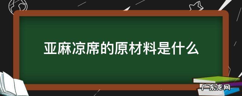 亚麻凉席的原材料是什么 亚麻凉席是什么材质