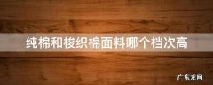 梭织面料和纯棉哪个好 纯棉和梭织棉面料哪个档次高