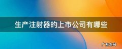 生产注射器的上市公司有哪些 注射器生产厂家上市公司