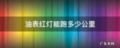 油量表红色灯亮还可以跑多少公里 油表红灯能跑多少公里