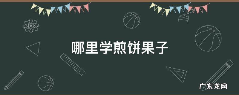 哪里学煎饼果子 哪里学煎饼果子技术好