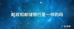 邮政和邮储银行是一样的吗 邮储和邮政银行是一个吗