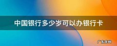 中国银行满多少岁可以办银行卡 中国银行多少岁可以办银行卡