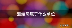 测绘局属于什么单位 哈尔滨测绘局属于什么单位