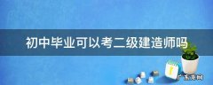 初中毕业可以考二级建造师吗 初中毕业考二级建造师能过吗