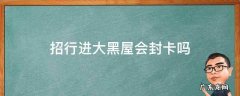 招行大黑屋会被降额吗 招行进大黑屋会封卡吗