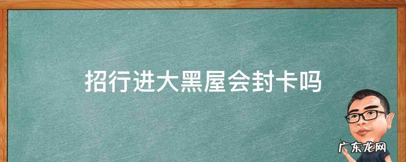 招行大黑屋会被降额吗 招行进大黑屋会封卡吗