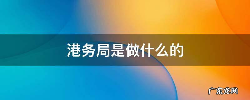 镇海港务局是做什么的 港务局是做什么的