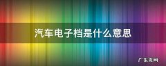 汽车电子档是什么意思 什么叫电子档?