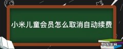 小米儿童会员怎么取消自动续费微信 小米儿童会员怎么取消自动续费