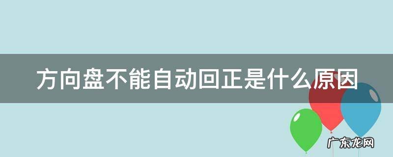 方向盘不能自动回正是什么原因 方向盘自动回正缓慢无力