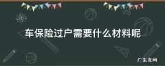 车辆过户保险怎么过户需要哪些资料 车保险过户需要什么材料呢