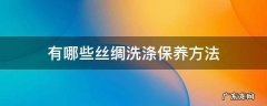 有哪些丝绸洗涤保养方法 丝绸怎样洗涤