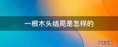 一根木头结局是怎样的 一个木头大结局