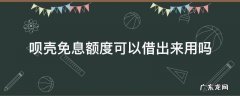 呗壳免息额度可以借出来用吗 呗壳的免息额度可以用嘛