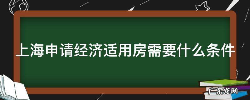 上海申请经济适用房需要什么条件2023 上海申请经济适用房需要什么条件