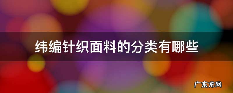 纬编针织面料的分类有哪些 纬编针织面料的特点