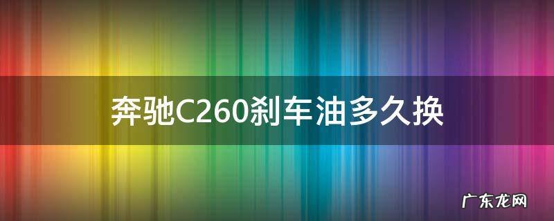 奔驰c200l刹车油需要多久更换 奔驰C260刹车油多久换