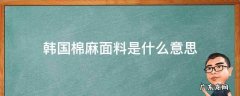 韩国的棉毛是什么面料 韩国棉麻面料是什么意思