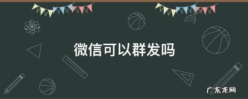 电脑版微信可以群发吗 微信可以群发吗