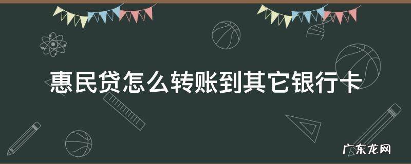 惠民贷怎么转账到其它银行卡,然后还可以取现嘛 惠民贷怎么转账到其它银行卡