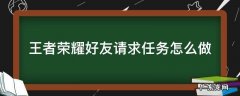 王者荣耀好友请求任务怎么做 王者荣耀任务向一名玩家发送好友请求
