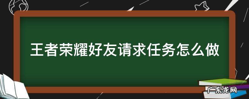 王者荣耀好友请求任务怎么做 王者荣耀任务向一名玩家发送好友请求