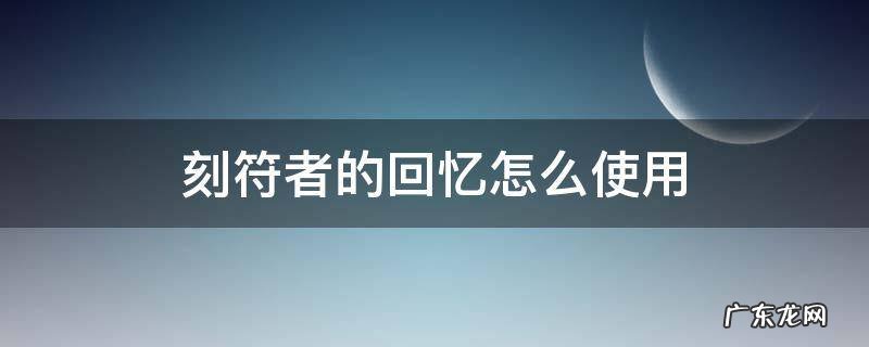 刻符者的回忆在哪里使用 刻符者的回忆怎么使用