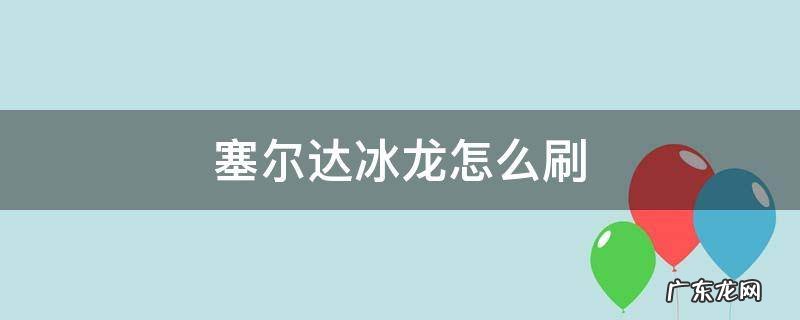 塞尔达冰龙怎么刷任务 塞尔达冰龙怎么刷