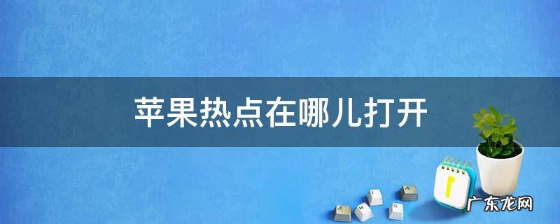 苹果热点在哪儿打开 苹果的热点在哪里开