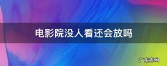 电影院没人看还会放吗 电影院如果没人看电影的话,还会放吗