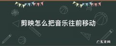 剪映怎么把音乐往前移动 剪映音乐怎么把音频往前移动