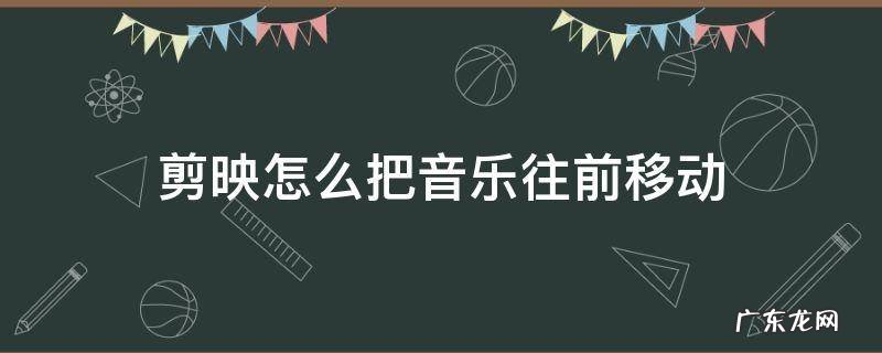 剪映怎么把音乐往前移动 剪映音乐怎么把音频往前移动